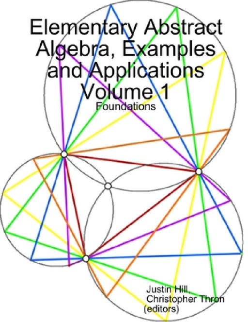 Elementary Abstract Algebra, Examples and Applications Volume 1: Foundations by Justin Hill, Christopher Thron