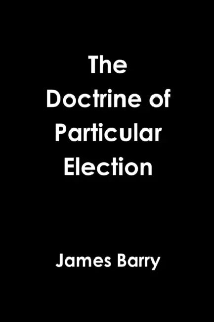 The Doctrine of Particular Election by James Barry