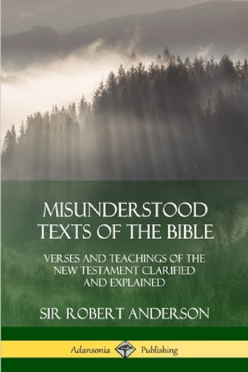 Misunderstood Texts of the Bible: Verses and Teachings of the New Testament Clarified and Explained by Robert Anderson