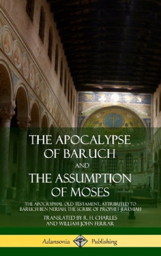 The Apocalypse of Baruch and The Assumption of Moses: The Apocryphal Old Testament, Attributed to Baruch ben Neriah, the Scribe of Prophet Jeremiah (H by R. H. Charles, William John Ferrar