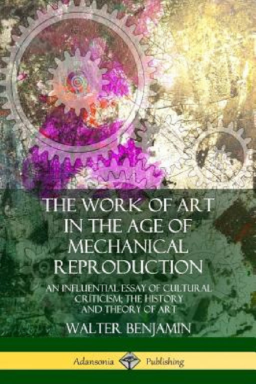 The Work of Art in the Age of Mechanical Reproduction: An Influential Essay of Cultural Criticism; the History and Theory of Art by Walter Benjamin, Harry Zohn