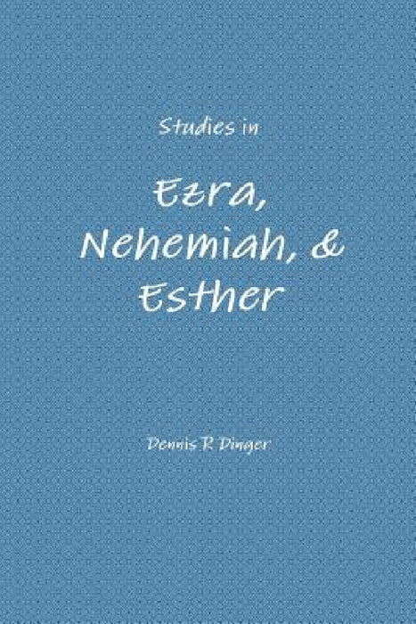Studies in Ezra, Nehemiah, & Esther by Dennis Dinger