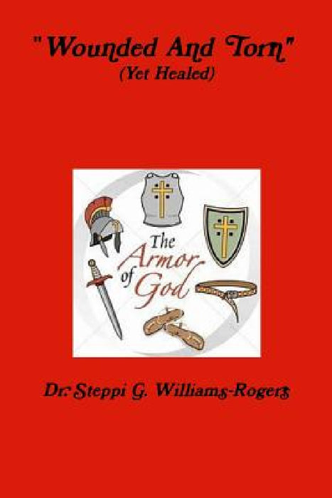 Wounded and Torn (Yet Healed) by Steppi G. Williams-Rogers