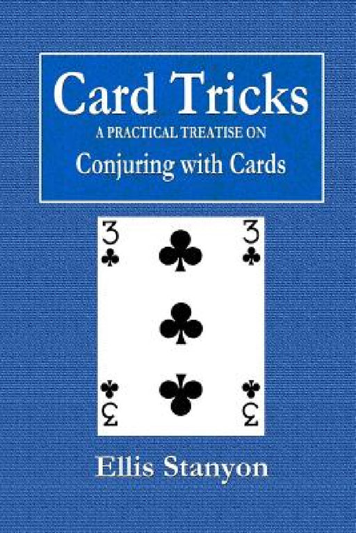Card Tricks - A Practical Treatise on Conjuring with Cards by Ellis Stanyon