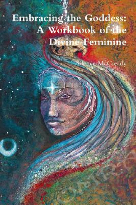 Embracing the Goddess: A Workbook of the Divine Feminine by Silence McCready
