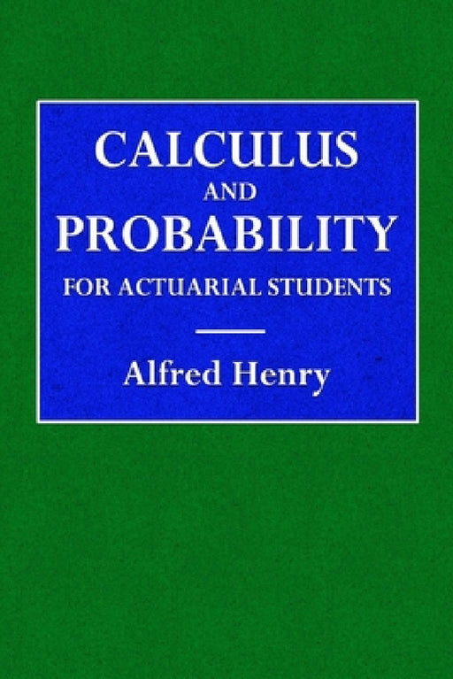 Calculus and Probability for the Actuarial Student by Alfred Henry