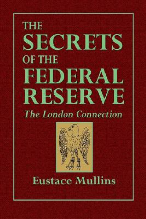 The Secrets of the Federal Reserve -- The London Connection by Eustace Mullins