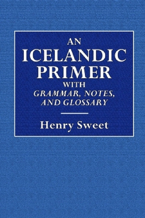 An Icelandic Primer - With Grammar, Notes, and Glossary by Henry Sweet