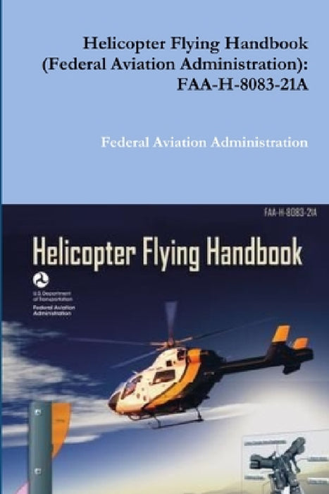 Helicopter Flying Handbook (Federal Aviation Administration): Faa-H-8083-21a by Federal Aviation Administration