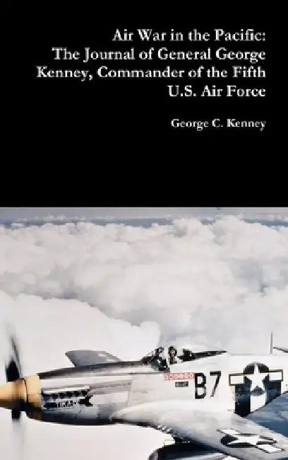 Air War in the Pacific: The Journal of General George Kenney, Commander of the Fifth U.S. Air Force by George C. Kenney