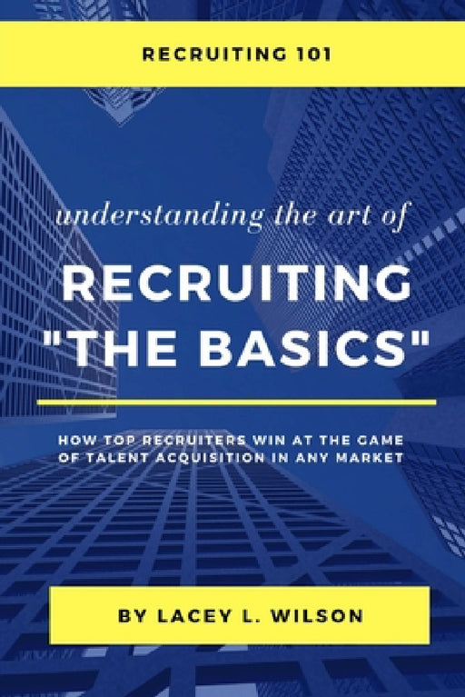 Recruiting 101 Understanding the Art of Recruiting - The Basics by Lacey Wilson