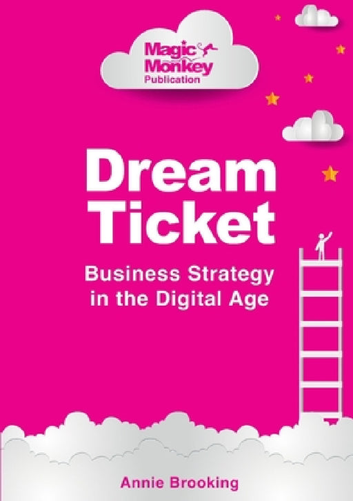 Dream Ticket(R) Business Strategy in the Digital Age by Annie Brooking