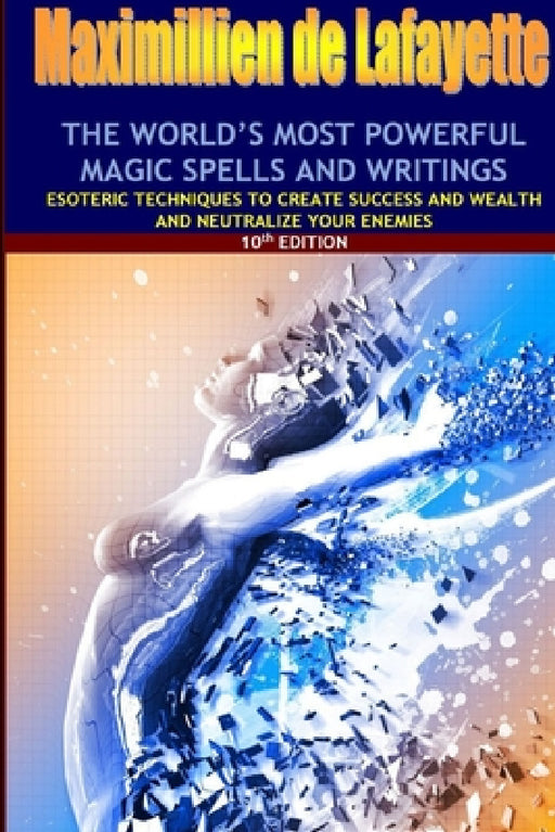 The world's most powerful magic spells and writings: Esoteric techniques to create success and wealth and neutralize your enemies by Maximillien De Lafayette