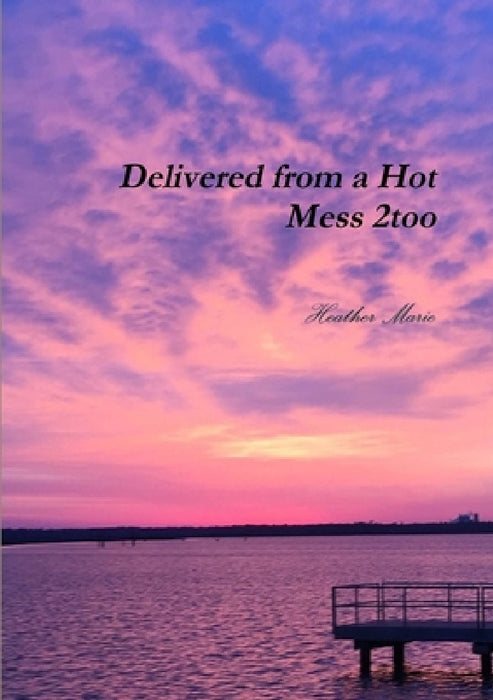 Delivered from a Hot Mess 2too by Heather Marie