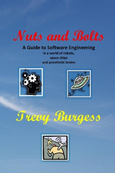 Nuts And Bolts - A Guide to Software Engineering in a world of robots, space ships and prosthetic brains by Trevy Burgess