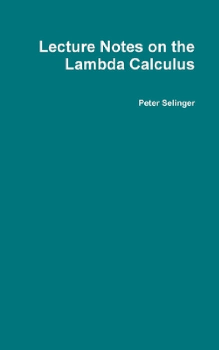 Lecture Notes on the Lambda Calculus by Peter Selinger