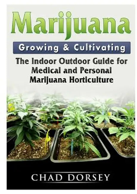 Marijuana Growing & Cultivating: The Indoor Outdoor Guide for Medical and Personal Marijuana Horticulture by Chad Dorsey