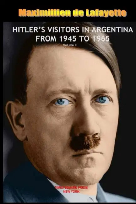 HITLER'S VISITORS IN ARGENTINA FROM 1945 TO 1965. Vol.2 by Maximillien De Lafayette