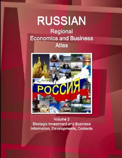 Russian Regional Economics and Business Atlas Volume 2 Strategic Investment and Business Information, Developments, Contacts by Ibpus Com