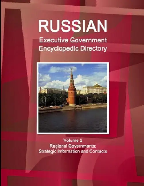 Russian Executive Government Encyclopedic Directory Volume 2 Regional Governments: Strategic Information and Contacts by Ibpus Com