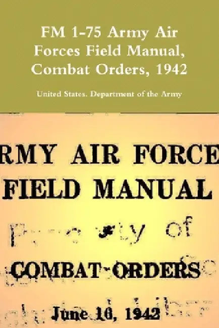 FM 1-75 Army Air Forces Field Manual, Combat Orders, 1942 by United States Department Of the Army