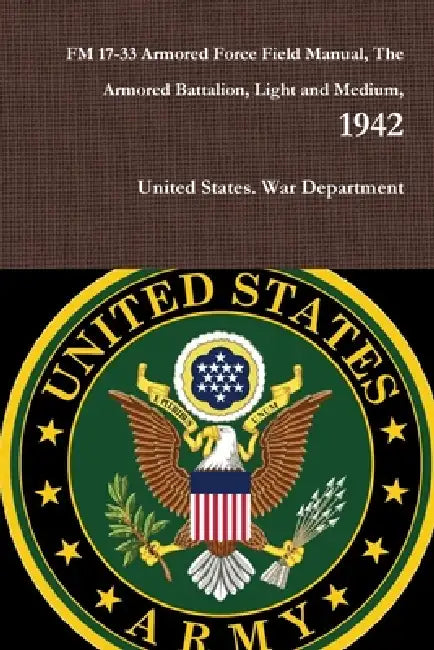 FM 17-33 Armored Force Field Manual, The Armored Battalion, Light and Medium, 1942 by United States War Department