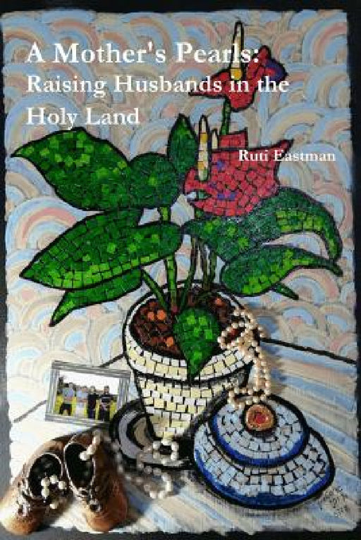 A Mother's Pearls: Raising Husbands in the Holy Land by Ruti Eastman