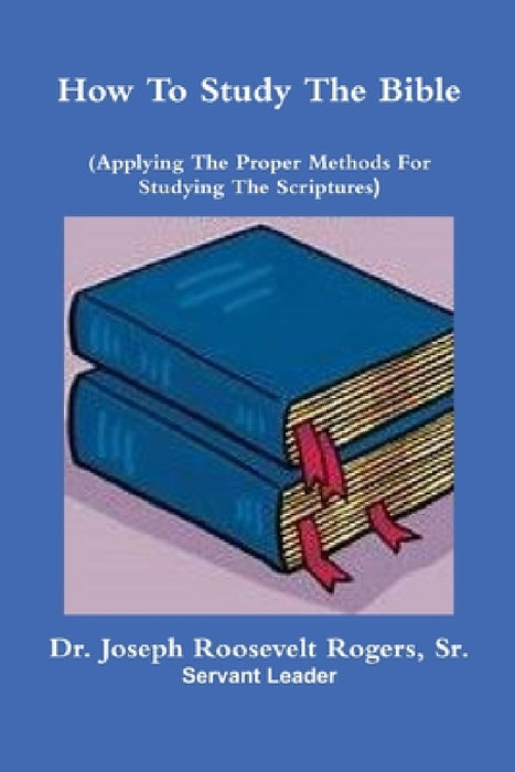How To Study The Bible (Applying The Proper Methods For Studying And Understanding The Scriptures by Sr. Rogers Joseph Roosevelt