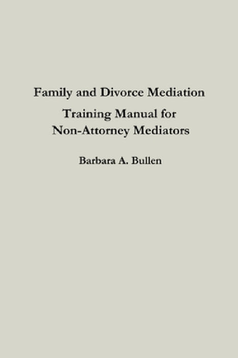 Family and Divorce Mediation Training Manual for Non-Attorney Mediators by Barbara Bullen