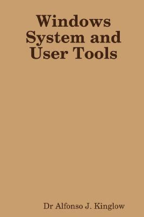 Windows System and User Tools by Alfonso J. Kinglow