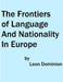The Frontiers of Language and Nationality In Europe by Leon Dominion