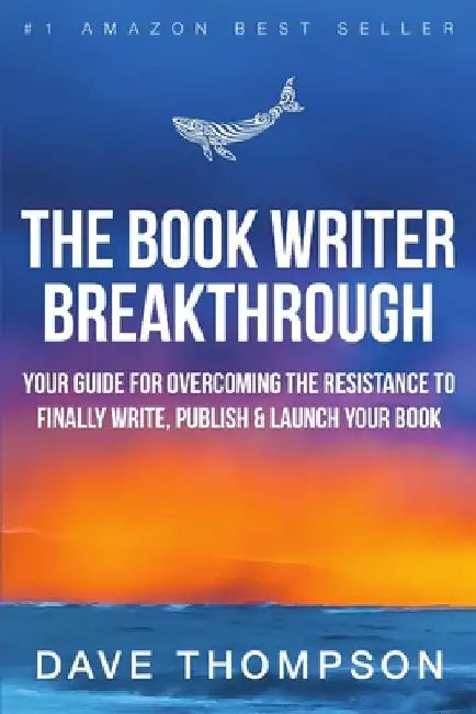 The Book Writer Breakthrough - Your Guide For Overcoming The Resistance To Finally Write, Publish & Launch Your Book (paperback) by Dave Thompson