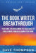 The Book Writer Breakthrough - Your Guide For Overcoming The Resistance To Finally Write, Publish & Launch Your Book (paperback) by Dave Thompson