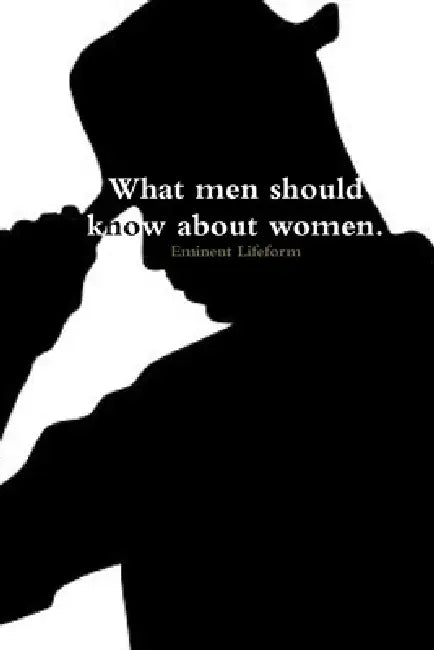 What Men Should Know About Women. by Eminent Lifeform