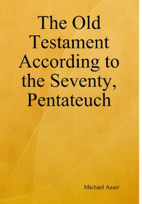 The Old Testament According to the Seventy, Pentateuch by Michael Asser