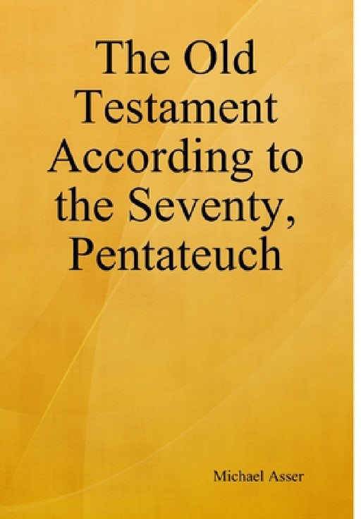 The Old Testament According to the Seventy, Pentateuch by Michael Asser