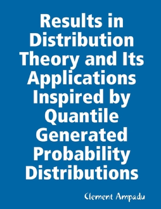 Results in Distribution Theory and Its Applications Inspired by Quantile Generated Probability Distributions by Clement Ampadu