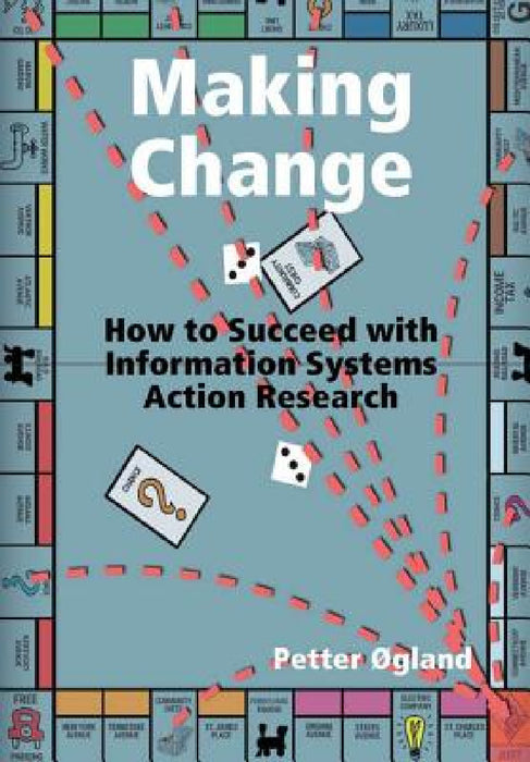 Making Change: How to Succeed with Information Systems Action Research by Petter Ogland
