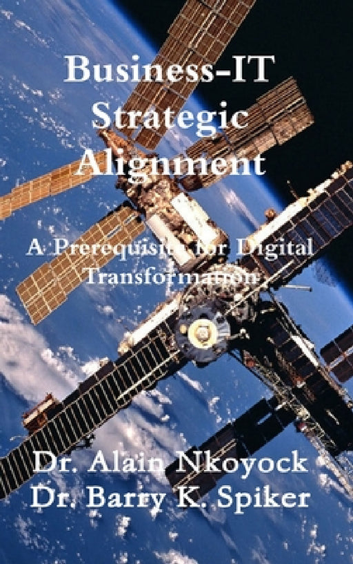 Business-IT Strategic Alignment: A Prerequisite for Digital Transformation by Alain Nkoyock, Barry K. Spiker