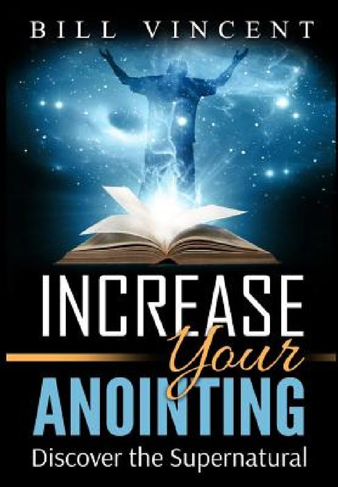 Increase Your Anointing: Discover the Supernatural by Bill Vincent