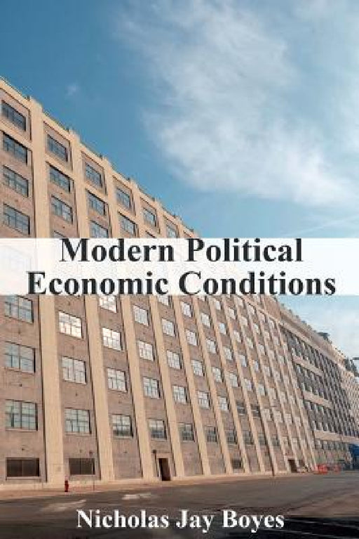 Modern Political Economic Conditions by Nicholas Jay Boyes