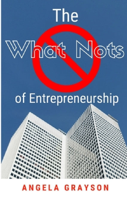 The What Nots of Entrepreneurship by Angela Grayson