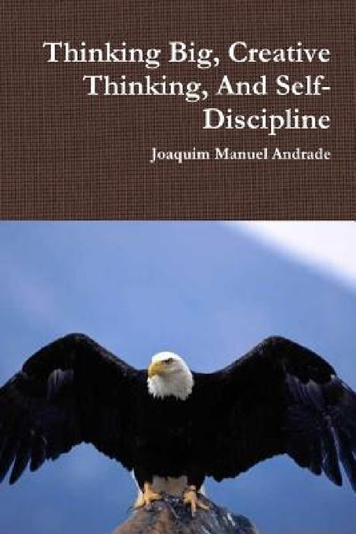Thinking Big, Creative Thinking, And Self-Discipline by Joaquim Manuel Andrade