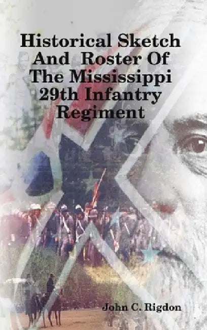 Historical Sketch And Roster Of The Mississippi 29th Infantry Regiment by John C. Rigdon