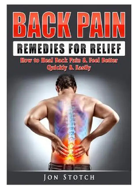 Back Pain Remedies for Relief: How to Heal Back Pain & Feel Better Quickly & Easily by Jon Stotch