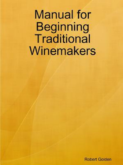 Manual for Beginning Traditional Winemakers by Robert Golden