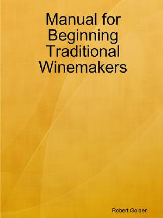Manual for Beginning Traditional Winemakers by Robert Golden