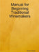 Manual for Beginning Traditional Winemakers by Robert Golden