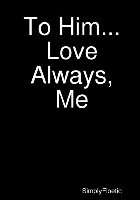 To Him...Love Always, Me by Simply Floetic