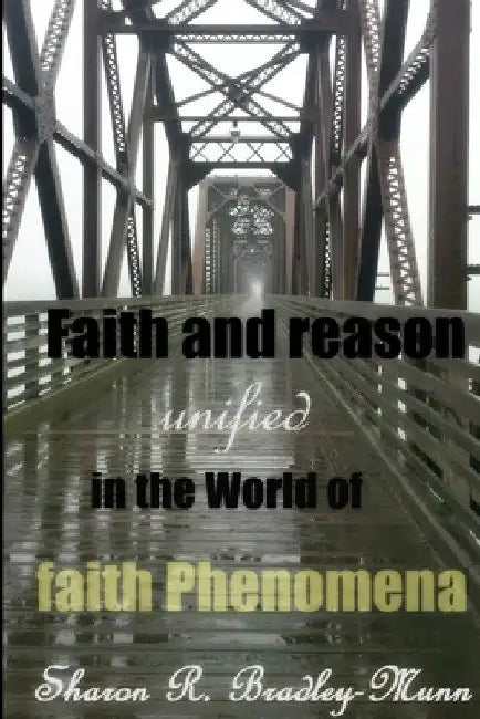Faith and Reason Unified in the World of Faith Phenomena by Sharon R. Bradley-Munn